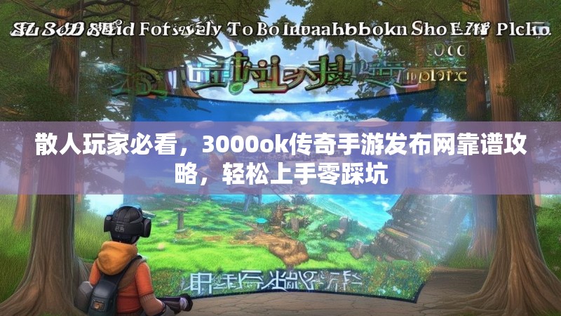 散人玩家必看，3000ok传奇手游发布网靠谱攻略，轻松上手零踩坑