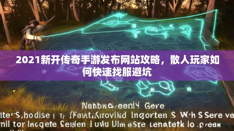 2021新开传奇手游发布网站攻略，散人玩家如何快速找服避坑