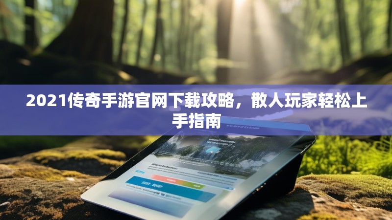 2021传奇手游官网下载攻略，散人玩家轻松上手指南