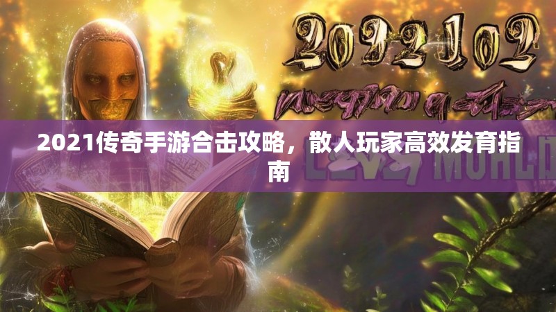 2021传奇手游合击攻略，散人玩家高效发育指南