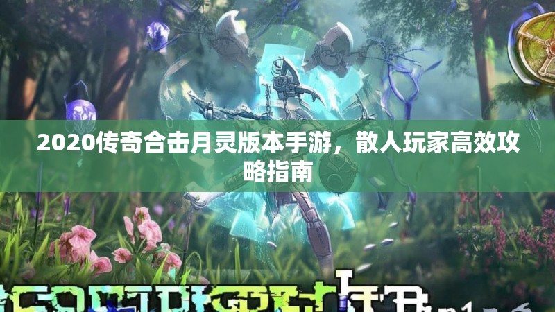 2020传奇合击月灵版本手游,散人玩家高效攻略指南