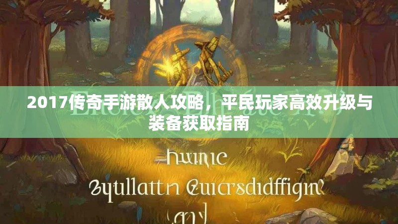 2017传奇手游散人攻略,平民玩家高效升级与装备获取指南