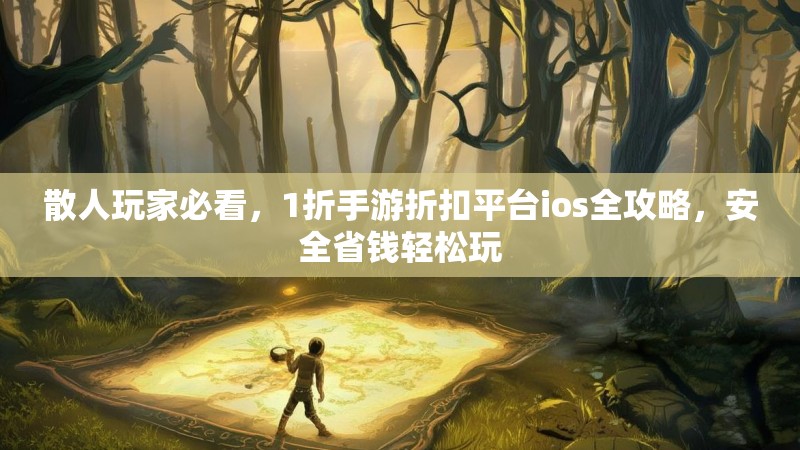 散人玩家必看，1折手游折扣平台ios全攻略，安全省钱轻松玩
