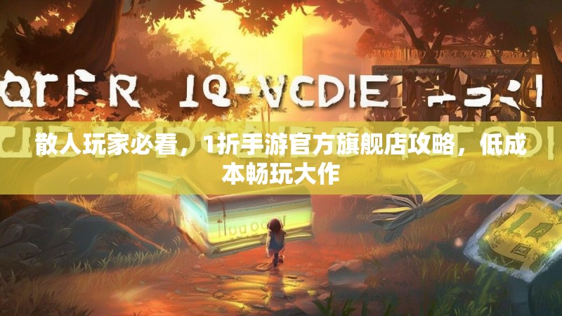 散人玩家必看，1折手游官方旗舰店攻略，低成本畅玩大作