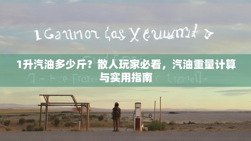 1升汽油多少斤?散人玩家必看,汽油重量计算与实用指南