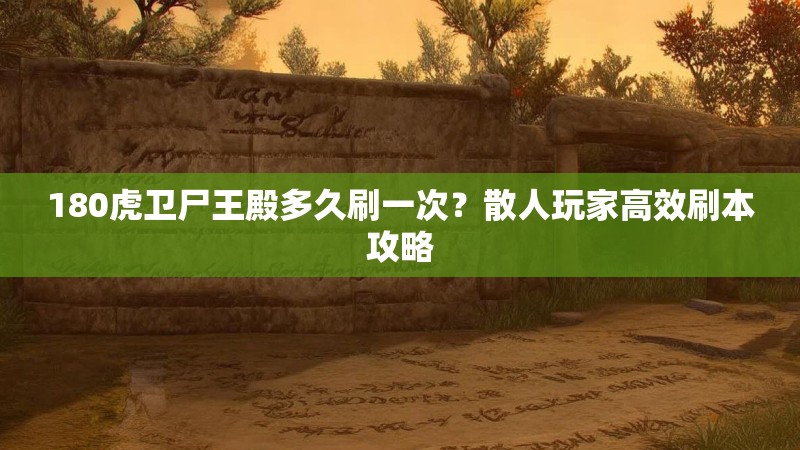 180虎卫尸王殿多久刷一次?散人玩家高效刷本攻略