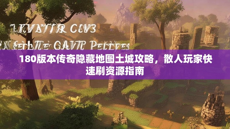 180版本传奇隐藏地图土城攻略，散人玩家快速刷资源指南