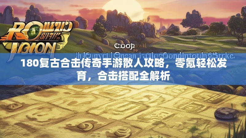 180复古合击传奇手游散人攻略,零氪轻松发育,合击搭配全解析