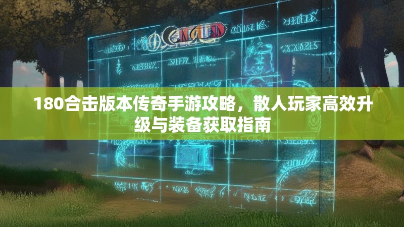180合击版本传奇手游攻略，散人玩家高效升级与装备获取指南