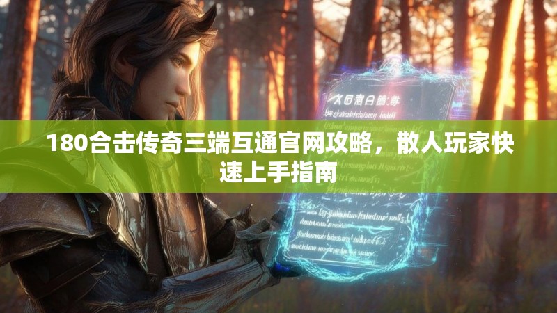 180合击传奇三端互通官网攻略，散人玩家快速上手指南