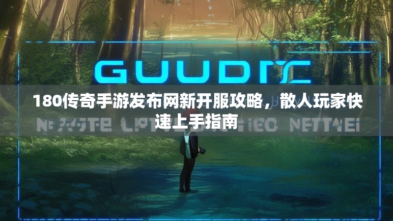 180传奇手游发布网新开服攻略,散人玩家快速上手指南