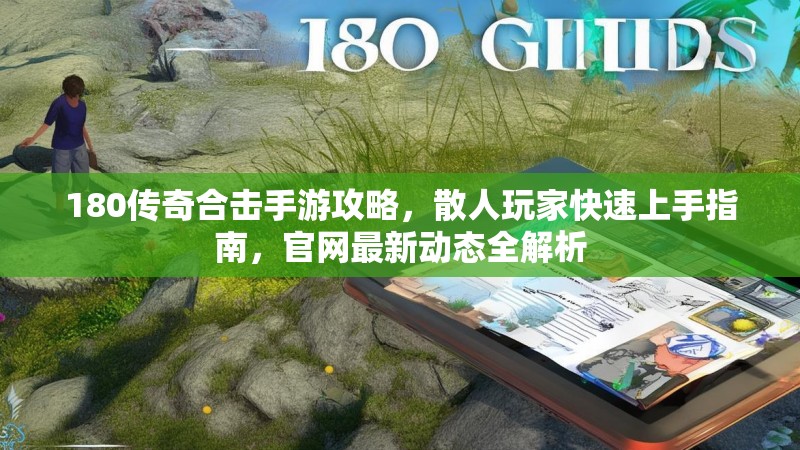 180传奇合击手游攻略，散人玩家快速上手指南，官网最新动态全解析