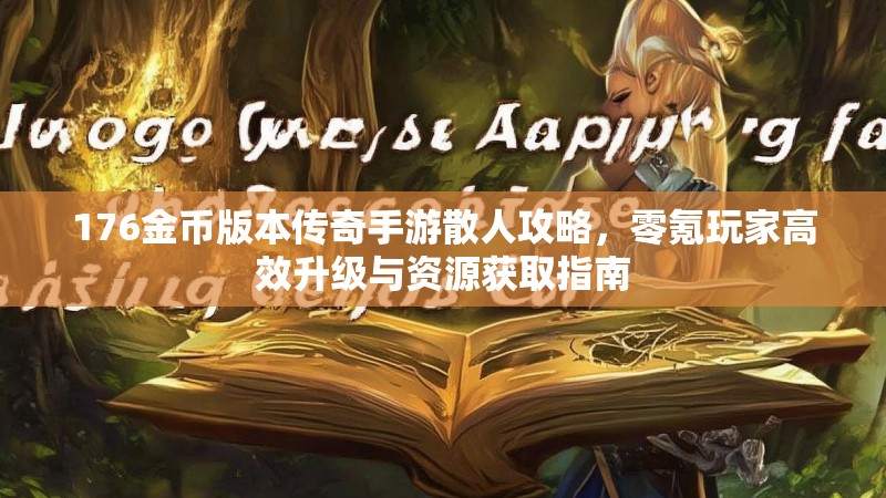 176金币版本传奇手游散人攻略，零氪玩家高效升级与资源获取指南