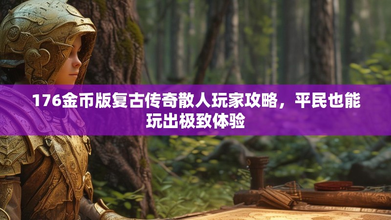 176金币版复古传奇散人玩家攻略，平民也能玩出极致体验
