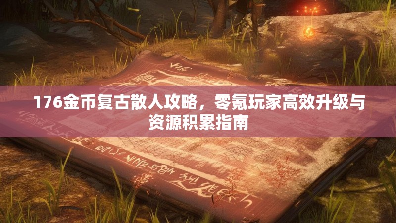 176金币复古散人攻略，零氪玩家高效升级与资源积累指南