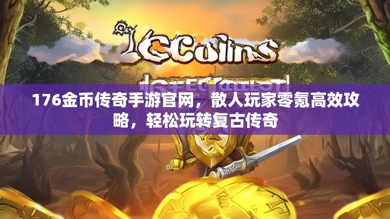 176金币传奇手游官网,散人玩家零氪高效攻略,轻松玩转复古传奇