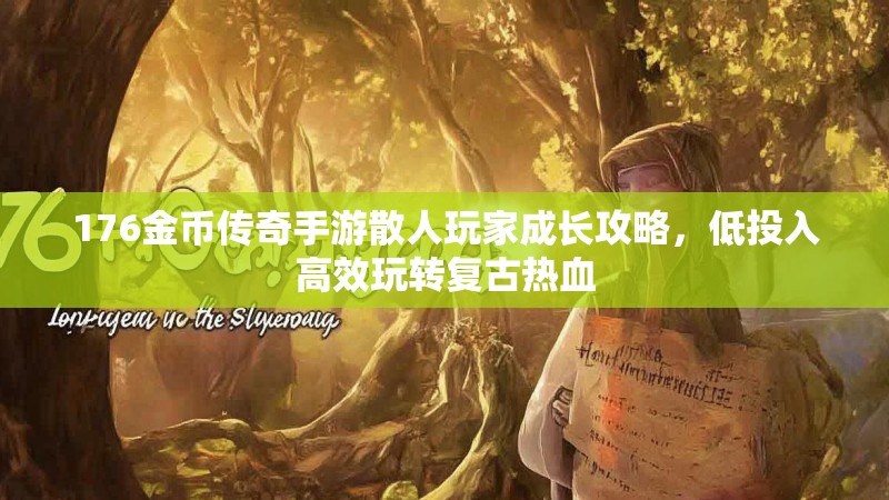 176金币传奇手游散人玩家成长攻略,低投入高效玩转复古热血