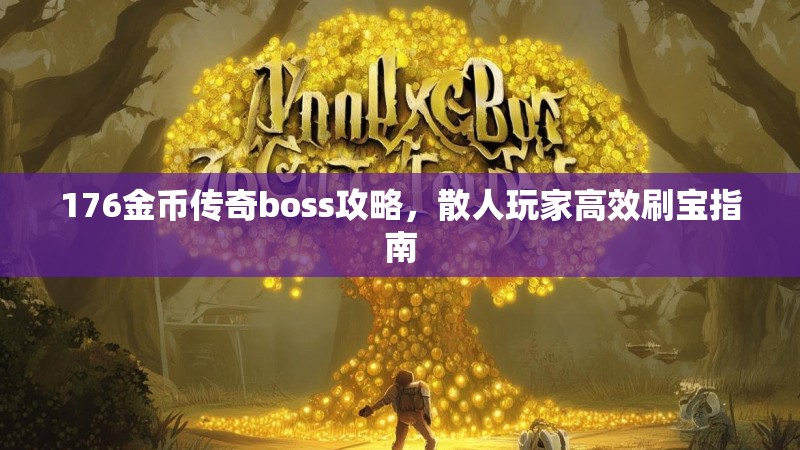 176金币传奇boss攻略，散人玩家高效刷宝指南