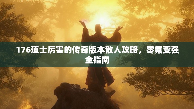 176道士厉害的传奇版本散人攻略，零氪变强全指南