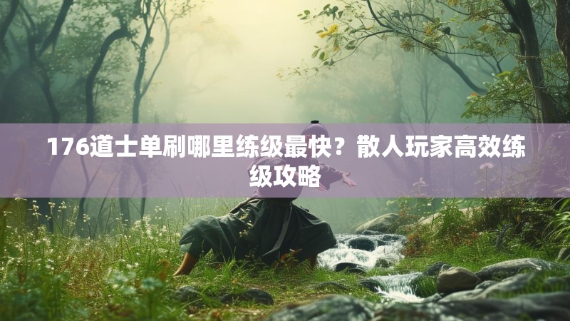 176道士单刷哪里练级最快？散人玩家高效练级攻略
