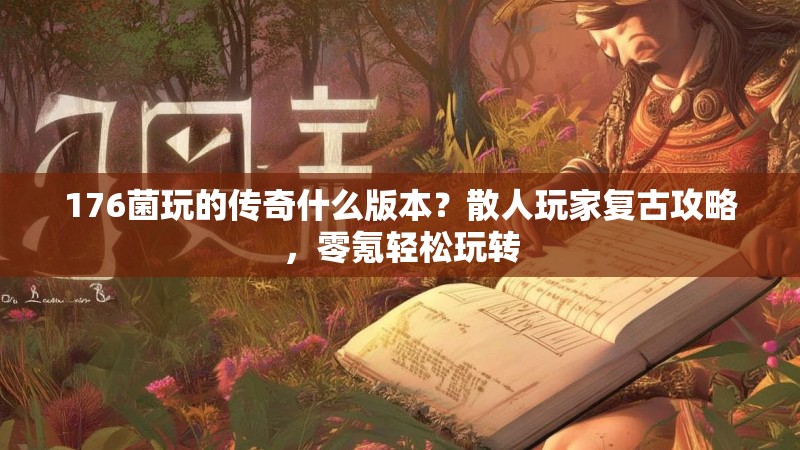 176菌玩的传奇什么版本？散人玩家复古攻略，零氪轻松玩转