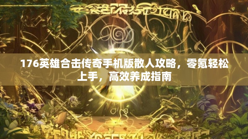 176英雄合击传奇手机版散人攻略，零氪轻松上手，高效养成指南