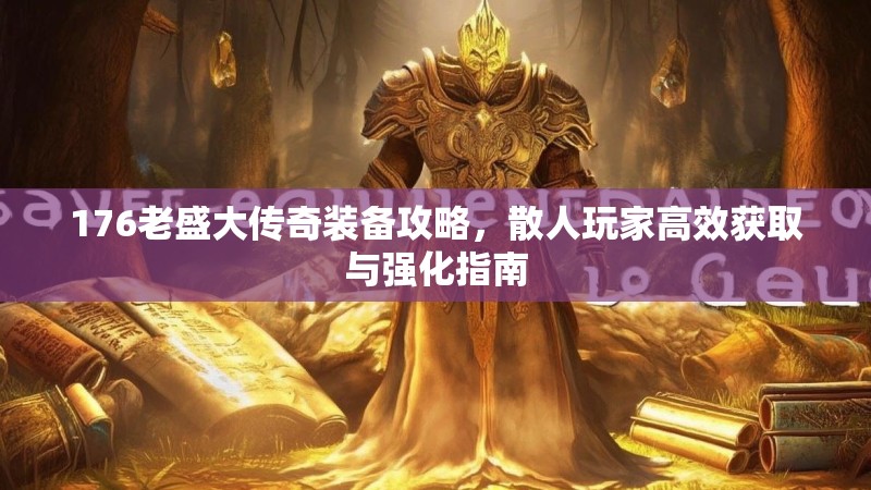 176老盛大传奇装备攻略,散人玩家高效获取与强化指南