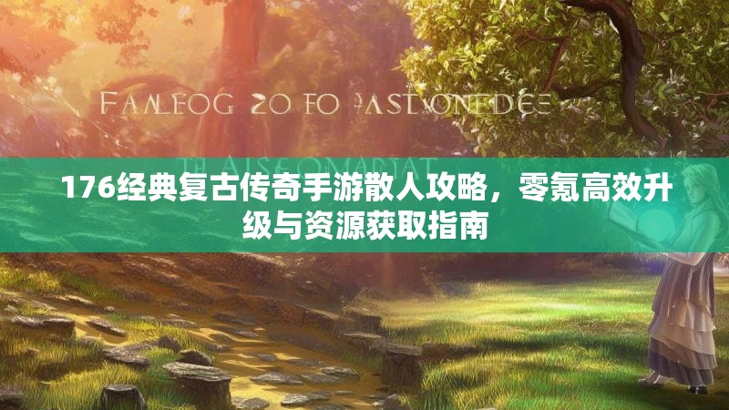 176经典复古传奇手游散人攻略,零氪高效升级与资源获取指南
