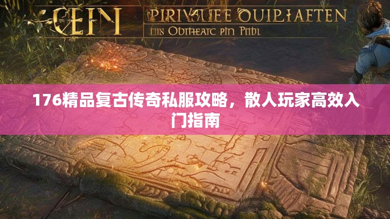 176精品复古传奇私服攻略,散人玩家高效入门指南