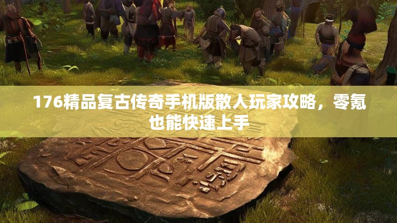 176精品复古传奇手机版散人玩家攻略,零氪也能快速上手