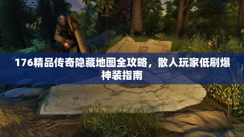 176精品传奇隐藏地图全攻略，散人玩家低刷爆神装指南