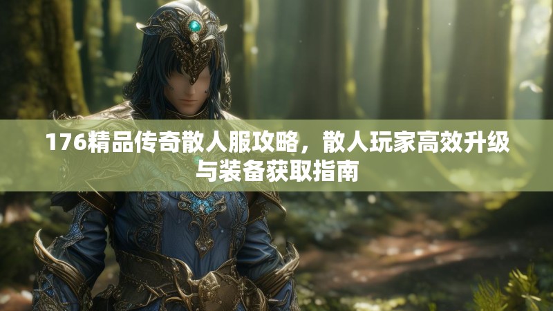 176精品传奇散人服攻略，散人玩家高效升级与装备获取指南