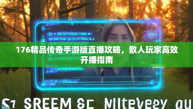 176精品传奇手游版直播攻略，散人玩家高效开播指南