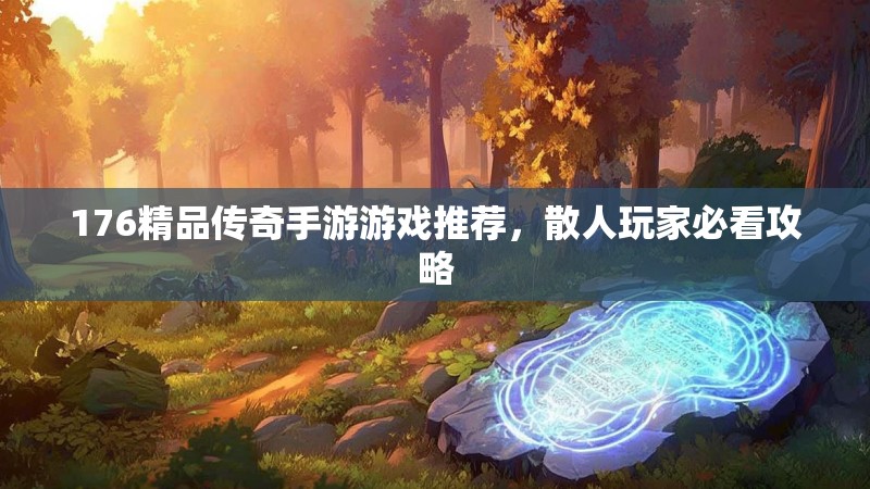 176精品传奇手游游戏推荐，散人玩家必看攻略