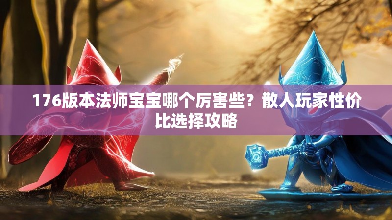 176版本法师宝宝哪个厉害些?散人玩家性价比选择攻略
