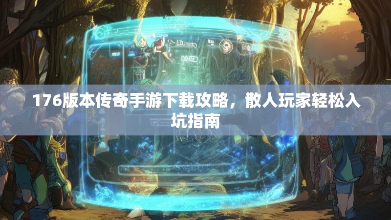 176版本传奇手游下载攻略，散人玩家轻松入坑指南