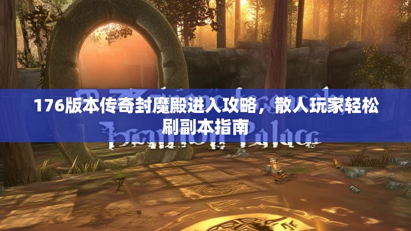 176版本传奇封魔殿进入攻略,散人玩家轻松刷副本指南