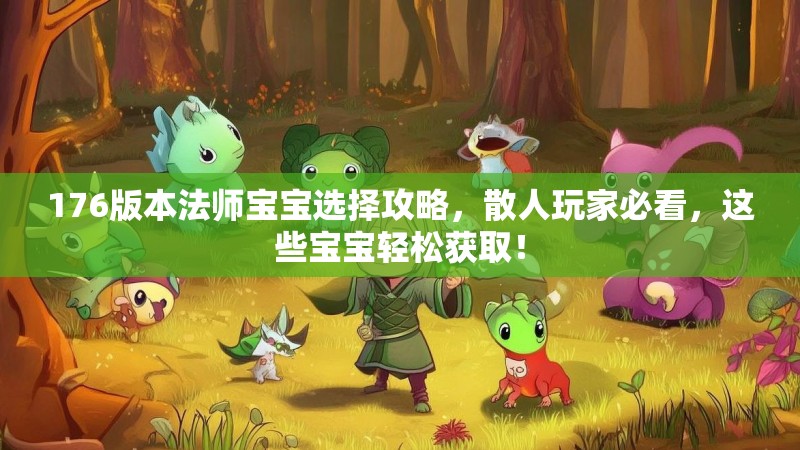 176版本法师宝宝选择攻略，散人玩家必看，这些宝宝轻松获取！
