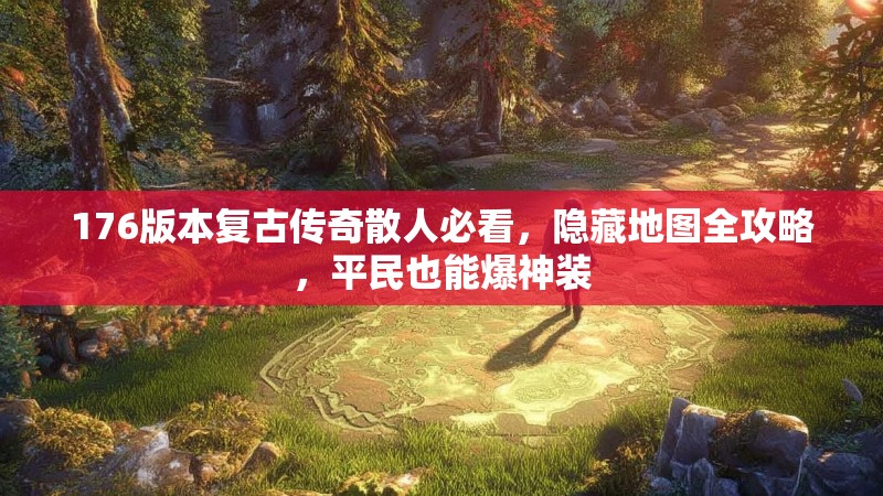 176版本复古传奇散人必看，隐藏地图全攻略，平民也能爆神装