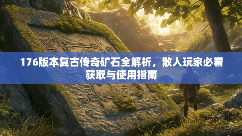 176版本复古传奇矿石全解析，散人玩家必看获取与使用指南