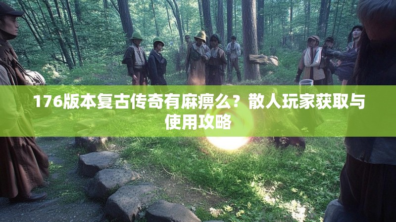 176版本复古传奇有麻痹么？散人玩家获取与使用攻略