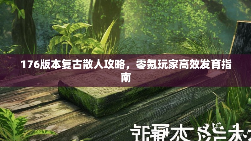 176版本复古散人攻略，零氪玩家高效发育指南