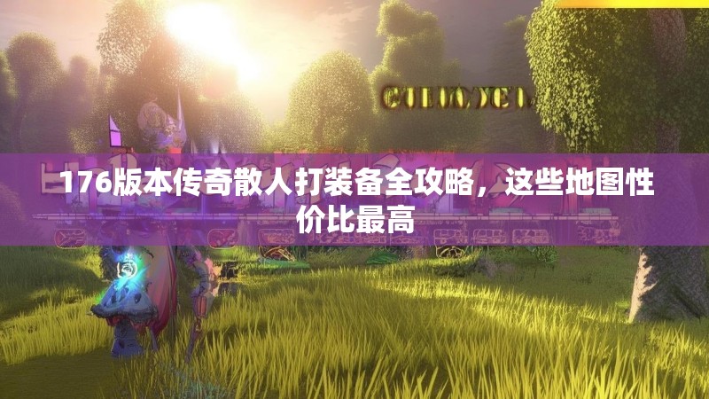 176版本传奇散人打装备全攻略，这些地图性价比最高