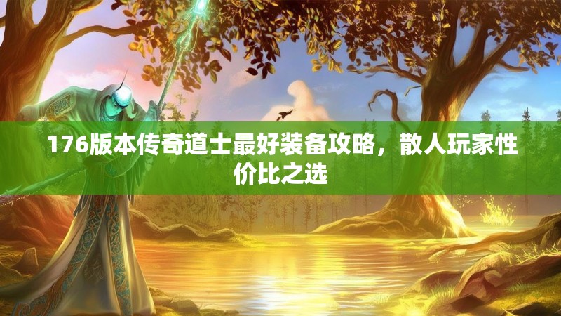 176版本传奇道士最好装备攻略,散人玩家性价比之选