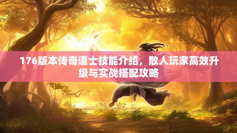 176版本传奇道士技能介绍，散人玩家高效升级与实战搭配攻略