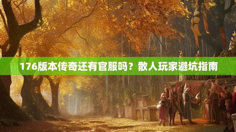 176版本传奇还有官服吗?散人玩家避坑指南