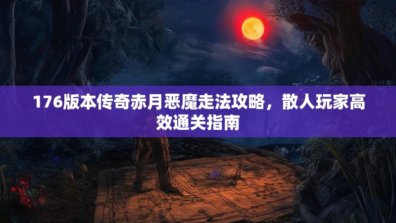 176版本传奇赤月恶魔走法攻略,散人玩家高效通关指南