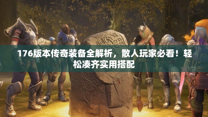 176版本传奇装备全解析,散人玩家必看!轻松凑齐实用搭配