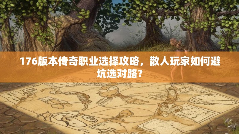 176版本传奇职业选择攻略，散人玩家如何避坑选对路？