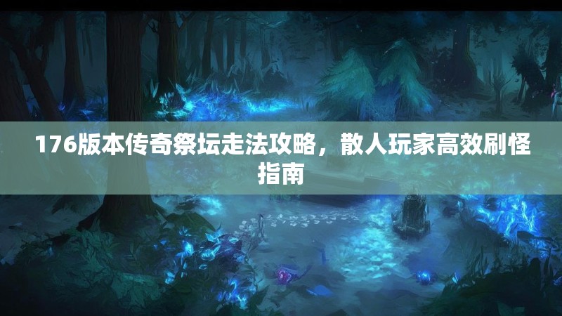176版本传奇祭坛走法攻略，散人玩家高效刷怪指南